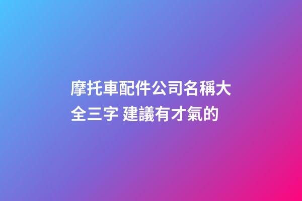 摩托車配件公司名稱大全三字 建議有才氣的-第1張-公司起名-玄機派